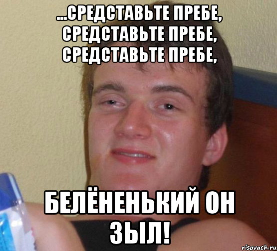 ...средставьте пребе, средставьте пребе, средставьте пребе, белёненький он зыл!, Мем 10 guy (Stoner Stanley really high guy укуренный парень)