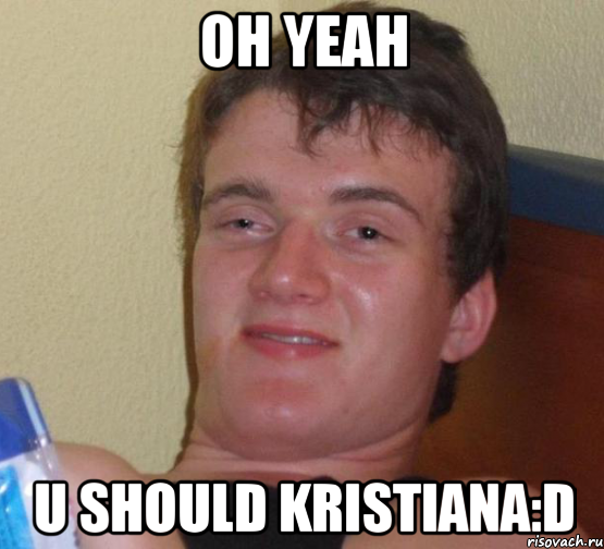 oh yeah u should kristiana:d, Мем 10 guy (Stoner Stanley really high guy укуренный парень)