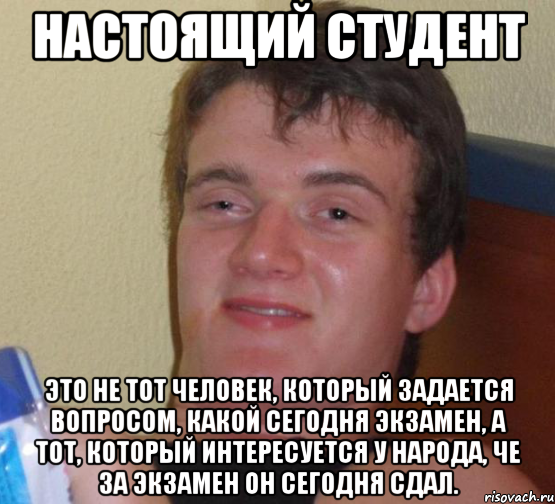 настоящий студент это не тот человек, который задается вопросом, какой сегодня экзамен, а тот, который интересуется у народа, че за экзамен он сегодня сдал., Мем 10 guy (Stoner Stanley really high guy укуренный парень)