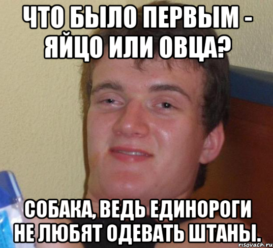 что было первым - яйцо или овца? собака, ведь единороги не любят одевать штаны., Мем 10 guy (Stoner Stanley really high guy укуренный парень)