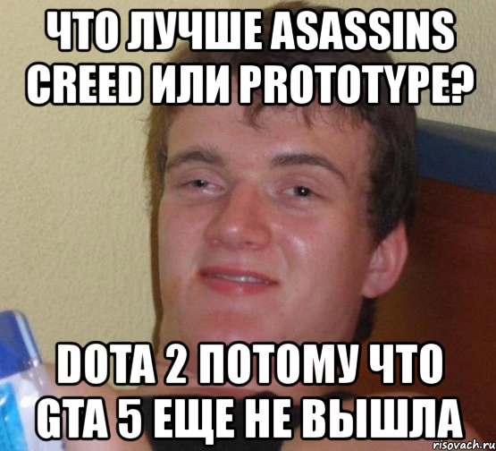 что лучше asassins creed или prototype? dota 2 потому что gta 5 еще не вышла, Мем 10 guy (Stoner Stanley really high guy укуренный парень)