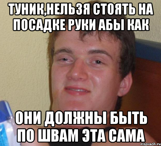 туник,нельзя стоять на посадке руки абы как они должны быть по швам эта сама, Мем 10 guy (Stoner Stanley really high guy укуренный парень)