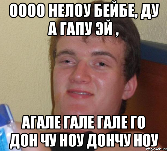 оооо нелоу бейбе, ду а гапу эй , агале гале гале го дон чу ноу дончу ноу, Мем 10 guy (Stoner Stanley really high guy укуренный парень)