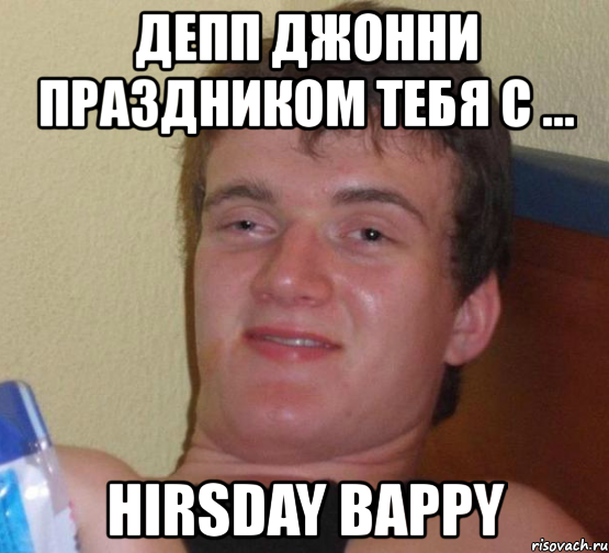 депп джонни праздником тебя с ... hirsday bappy, Мем 10 guy (Stoner Stanley really high guy укуренный парень)