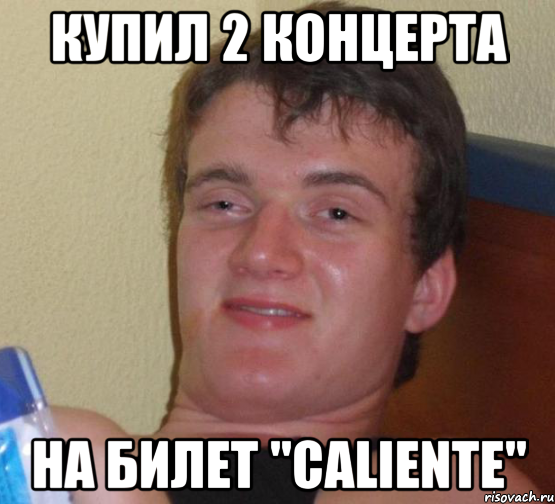 купил 2 концерта на билет "caliente", Мем 10 guy (Stoner Stanley really high guy укуренный парень)