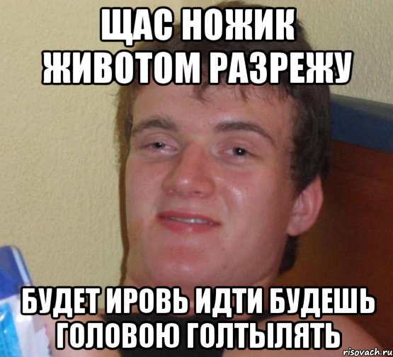 щас ножик животом разрежу будет ировь идти будешь головою голтылять, Мем 10 guy (Stoner Stanley really high guy укуренный парень)