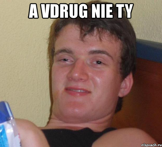 a vdrug nie ty , Мем 10 guy (Stoner Stanley really high guy укуренный парень)