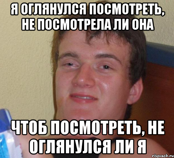 я оглянулся посмотреть, не посмотрела ли она чтоб посмотреть, не оглянулся ли я, Мем 10 guy (Stoner Stanley really high guy укуренный парень)