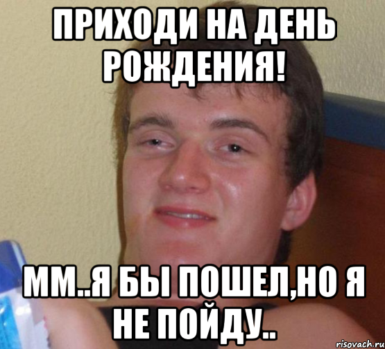 приходи на день рождения! мм..я бы пошел,но я не пойду.., Мем 10 guy (Stoner Stanley really high guy укуренный парень)