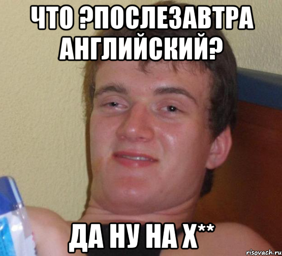 что ?послезавтра английский? да ну на х**, Мем 10 guy (Stoner Stanley really high guy укуренный парень)