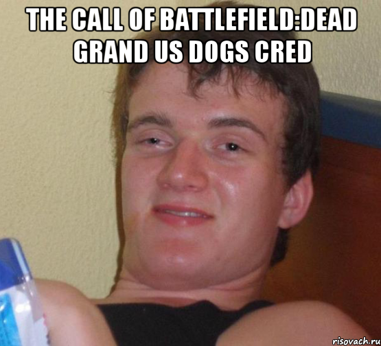 the call of battlefield:dead grand us dogs cred , Мем 10 guy (Stoner Stanley really high guy укуренный парень)