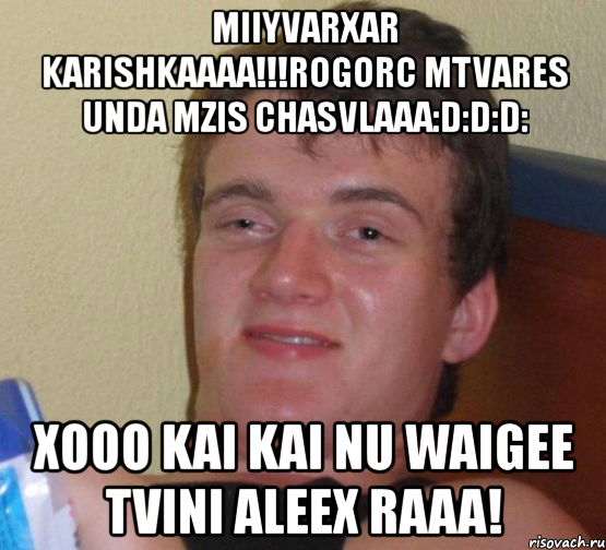 miiyvarxar karishkaaaa!!!rogorc mtvares unda mzis chasvlaaa:d:d:d: xooo kai kai nu waigee tvini aleex raaa!, Мем 10 guy (Stoner Stanley really high guy укуренный парень)