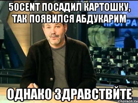 50cent посадил картошку, так появился абдукарим однако здравствйте, Мем  Однако