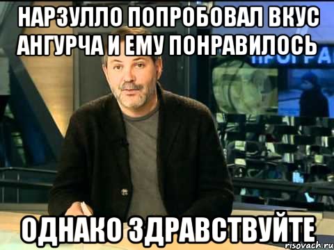 нарзулло попробовал вкус ангурча и ему понравилось однако здравствуйте, Мем  Однако