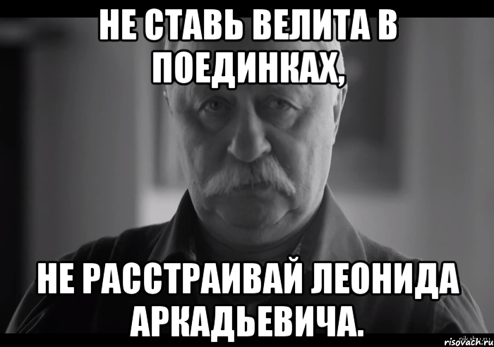 не ставь велита в поединках, не расстраивай леонида аркадьевича., Мем Не огорчай Леонида Аркадьевича