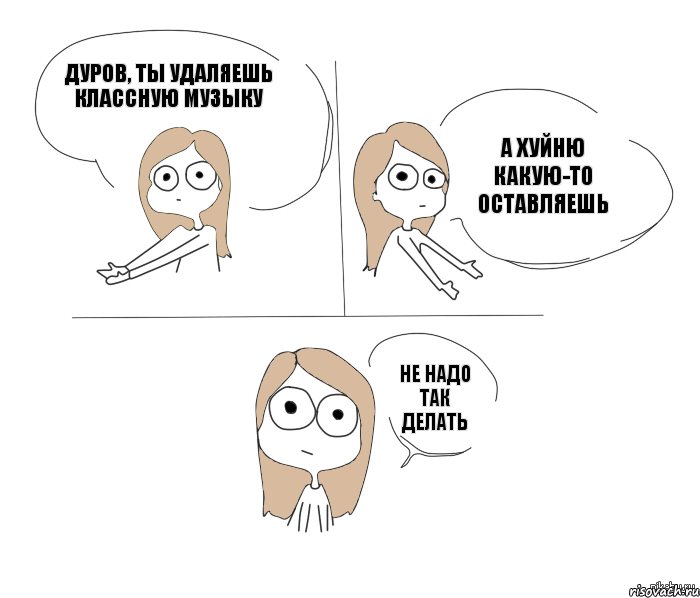 Дуров, ты удаляешь классную музыку а хуйню какую-то оставляешь не надо так делать