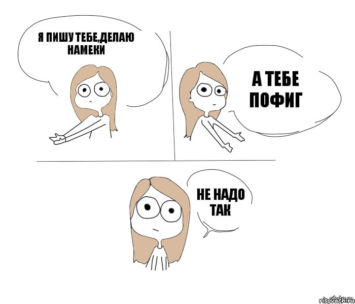 я пишу тебе,делаю намеки а тебе пофиг не надо так, Комикс Не надо так