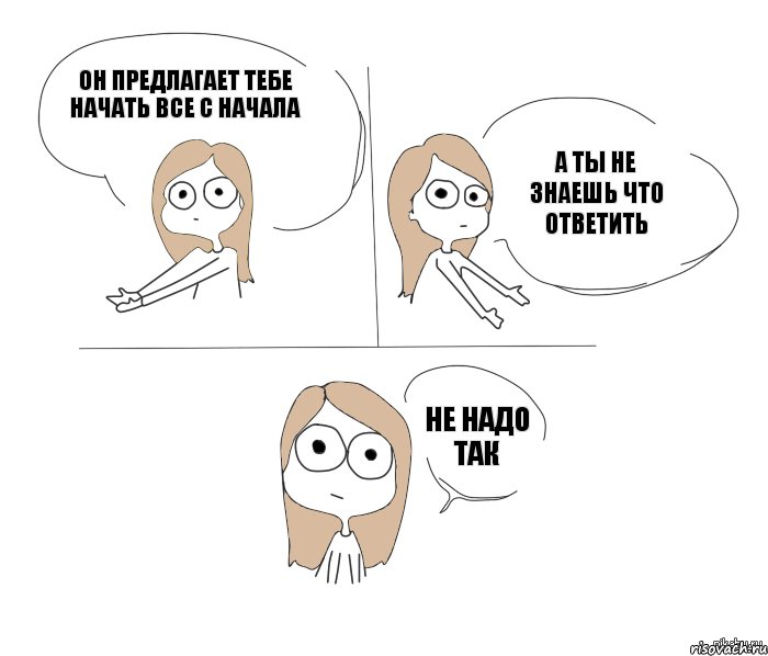 Он предлагает тебе начать все с начала А ты не знаешь что ответить Не надо так, Комикс Не надо так