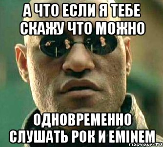 а что если я тебе скажу что можно одновременно слушать рок и eminem, Мем  а что если я скажу тебе