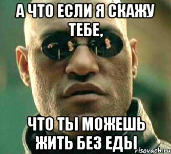 а что если я скажу тебе, что ты можешь жить без еды, Мем  а что если я скажу тебе