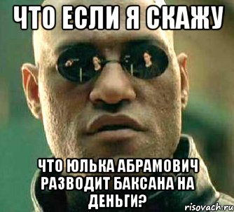 что если я скажу что юлька абрамович разводит баксана на деньги?, Мем  а что если я скажу тебе