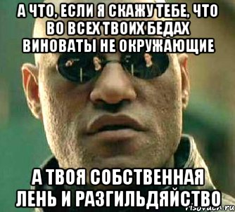 а что, если я скажу тебе, что во всех твоих бедах виноваты не окружающие а твоя собственная лень и разгильдяйство, Мем  а что если я скажу тебе