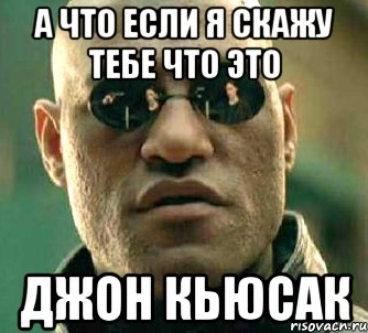 а что если я скажу тебе что это джон кьюсак, Мем  а что если я скажу тебе