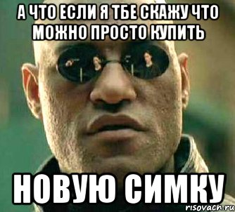 а что если я тбе скажу что можно просто купить новую симку, Мем  а что если я скажу тебе