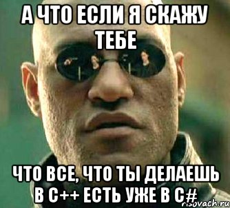 а что если я скажу тебе что все, что ты делаешь в с++ есть уже в с#, Мем  а что если я скажу тебе