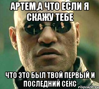 артем,а что если я скажу тебе что это был твой первый и последний секс, Мем  а что если я скажу тебе