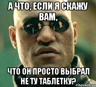 а что, если я скажу вам, что он просто выбрал не ту таблетку?, Мем  а что если я скажу тебе