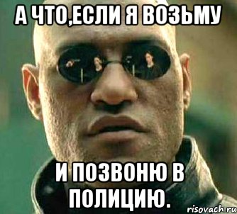 а что,если я возьму и позвоню в полицию., Мем  а что если я скажу тебе