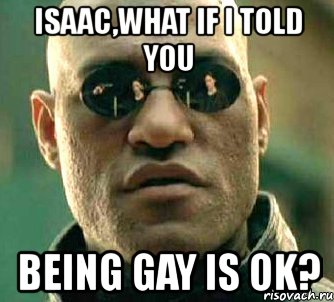 isaac,what if i told you being gay is ok?, Мем  а что если я скажу тебе