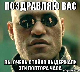 поздравляю вас вы очень стойко выдержали эти полтора часа, Мем  а что если я скажу тебе