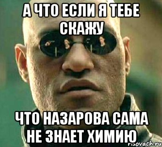 а что если я тебе скажу что назарова сама не знает химию, Мем  а что если я скажу тебе