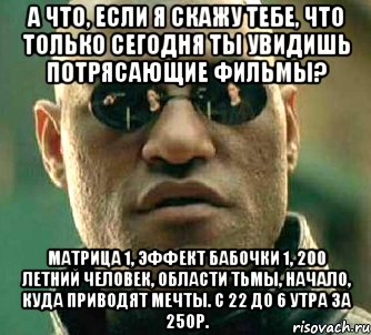 а что, если я скажу тебе, что только сегодня ты увидишь потрясающие фильмы? матрица 1, эффект бабочки 1, 200 летний человек, области тьмы, начало, куда приводят мечты. с 22 до 6 утра за 250р., Мем  а что если я скажу тебе