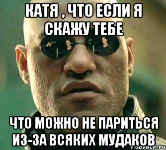 катя , что если я скажу тебе что можно не париться из-за всяких мудаков, Мем  а что если я скажу тебе