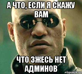 а что, если я скажу вам что зжесь нет админов, Мем  а что если я скажу тебе