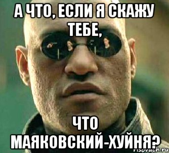 а что, если я скажу тебе, что маяковский-хуйня?, Мем  а что если я скажу тебе