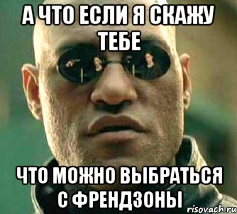 а что если я скажу тебе что можно выбраться с френдзоны, Мем  а что если я скажу тебе