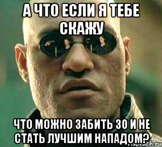 а что если я тебе скажу что можно забить 30 и не стать лучшим нападом?, Мем  а что если я скажу тебе