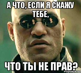 а что, если я скажу тебе, что ты не прав?, Мем  а что если я скажу тебе