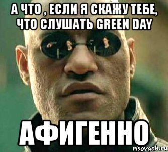 а что , если я скажу тебе, что слушать green day афигенно, Мем  а что если я скажу тебе