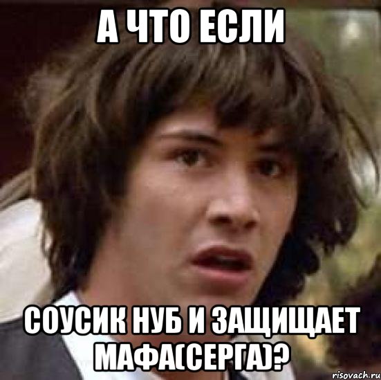 а что если соусик нуб и защищает мафа(серга)?, Мем А что если (Киану Ривз)