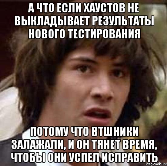 а что если хаустов не выкладывает результаты нового тестирования потому что втшники залажали, и он тянет время, чтобы они успел исправить, Мем А что если (Киану Ривз)