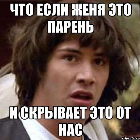 что если женя это парень и скрывает это от нас, Мем А что если (Киану Ривз)