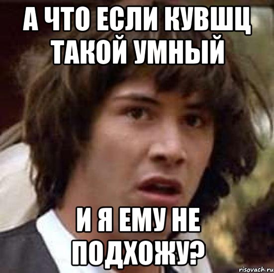 а что если кувшц такой умный и я ему не подхожу?, Мем А что если (Киану Ривз)