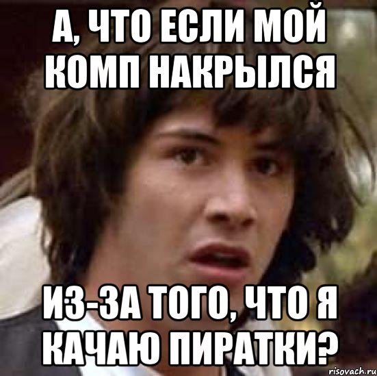 а, что если мой комп накрылся из-за того, что я качаю пиратки?, Мем А что если (Киану Ривз)