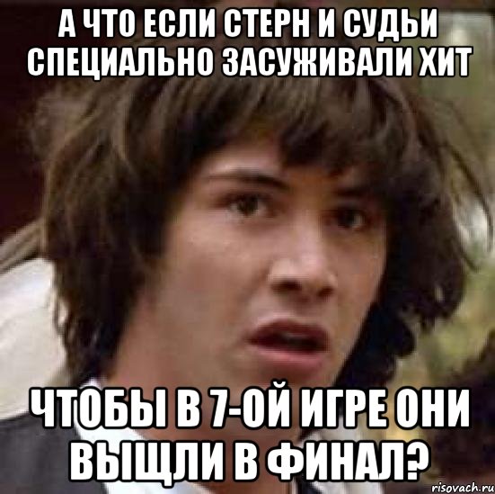 а что если стерн и судьи специально засуживали хит чтобы в 7-ой игре они выщли в финал?, Мем А что если (Киану Ривз)