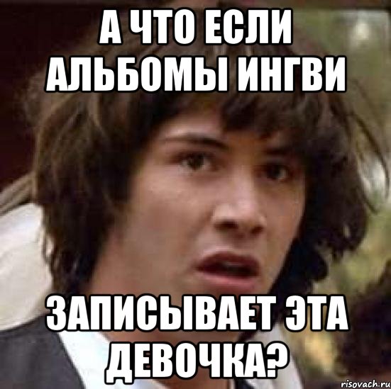 а что если альбомы ингви записывает эта девочка?, Мем А что если (Киану Ривз)